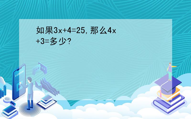 如果3x+4=25,那么4x+3=多少?