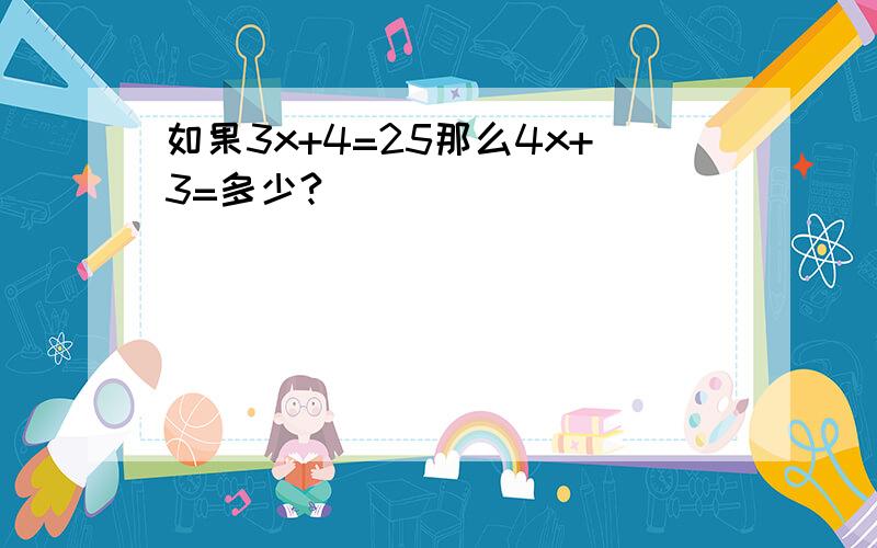 如果3x+4=25那么4x+3=多少?