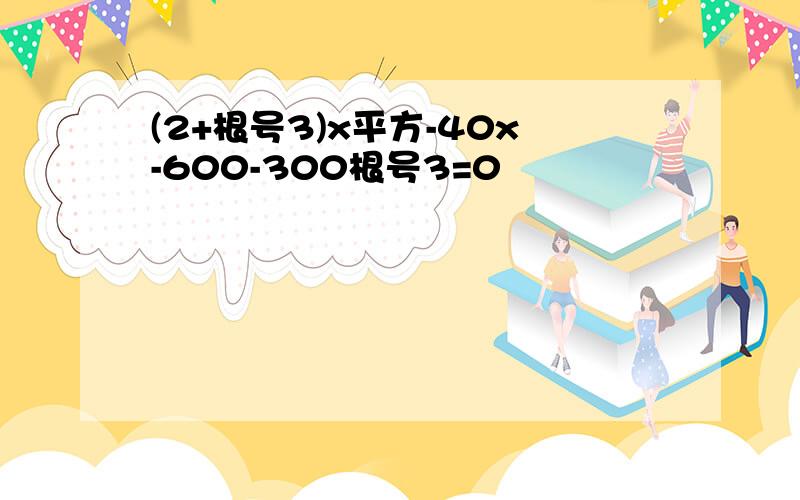 (2+根号3)x平方-40x-600-300根号3=0