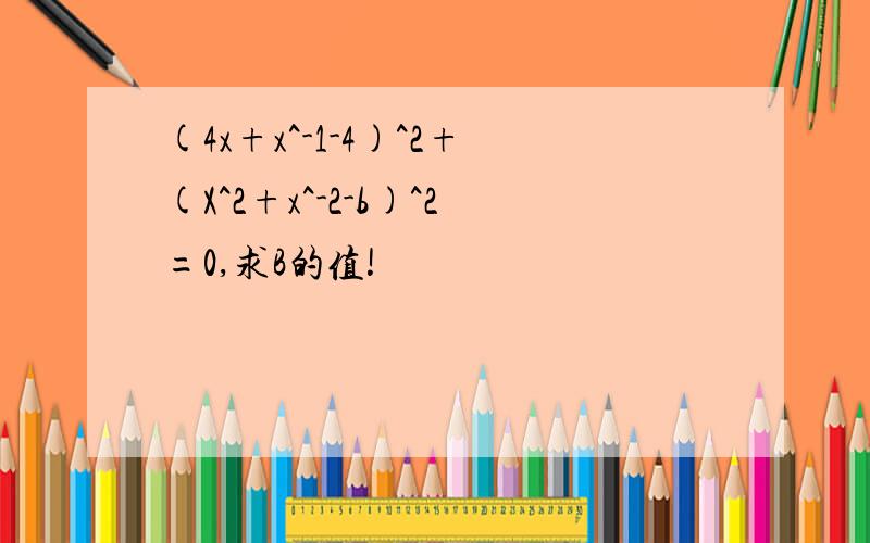 (4x+x^-1-4)^2+(X^2+x^-2-b)^2=0,求B的值!