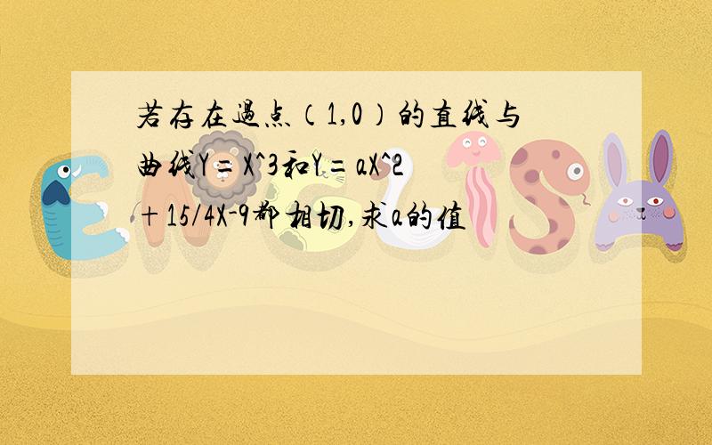 若存在过点（1,0）的直线与曲线Y=X^3和Y=aX^2+15/4X-9都相切,求a的值