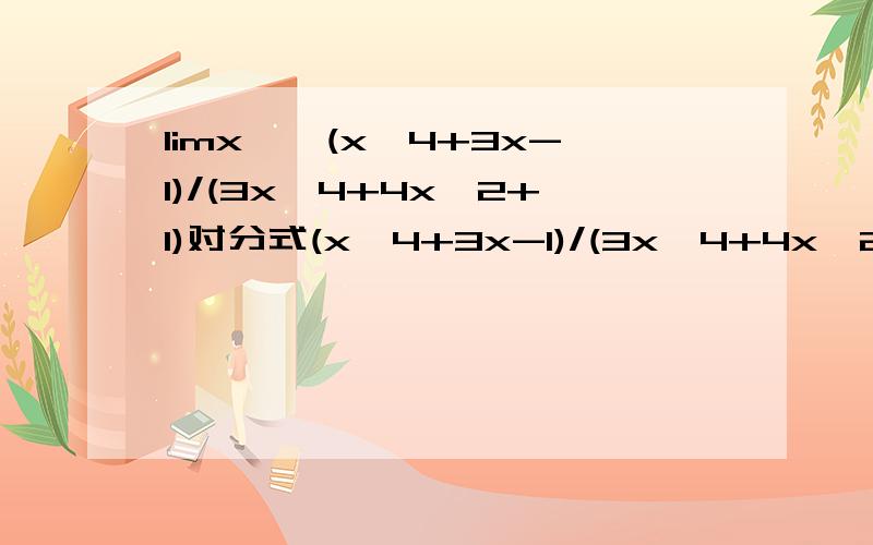 limx→∞(x^4+3x-1)/(3x^4+4x^2+1)对分式(x^4+3x-1)/(3x^4+4x^2+1)分子分母都除以x^4可得limx→∞(x^4+3x-1)/(3x^4+4x^2+1)=limx→∞(1+3/x^3-1/x^4)/(3+4/x^2+1/x^4)=1/3追问(1+3/x^3-1/x^4)/(3+4/x^2+1/x^4)=1/3这一步怎么得1/3的把过