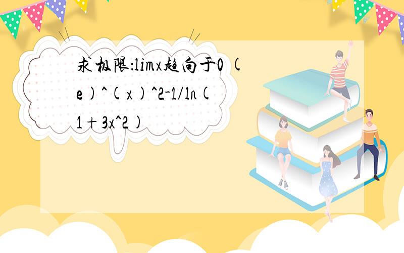 求极限：limx趋向于0 (e)^(x)^2-1/ln(1+3x^2)