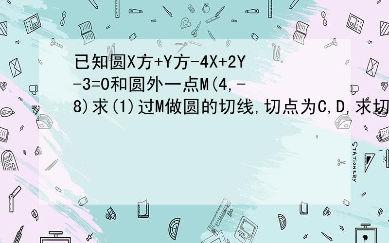 已知圆X方+Y方-4X+2Y-3=0和圆外一点M(4,-8)求(1)过M做圆的切线,切点为C,D,求切线长及CD所在直线的方程(2)过M做圆的割线交圆于A,B两点,若|AB|=4,求直线AB的方程