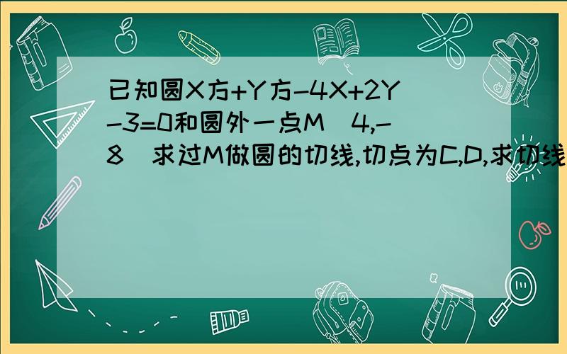 已知圆X方+Y方-4X+2Y-3=0和圆外一点M(4,-8)求过M做圆的切线,切点为C,D,求切线长