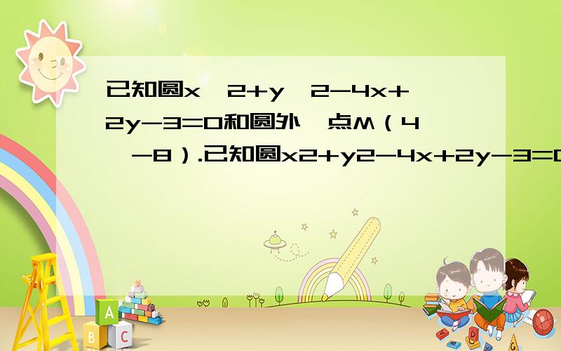 已知圆x^2+y^2-4x+2y-3=0和圆外一点M（4,-8）.已知圆x2+y2-4x+2y-3=0和圆外一点M（4,-8）（1）过M圆的割线交圆于A、B两点,若|AB|=4,求直线AB的方程 （2）过M作圆的切线,切点为C、D,求切线长及CD所在直线