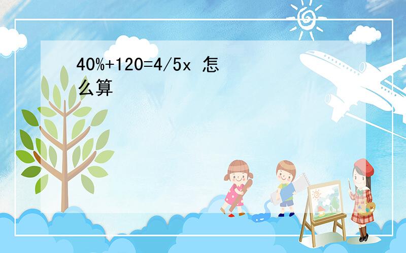 40%+120=4/5x 怎么算