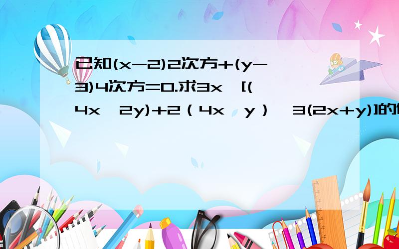 已知(x-2)2次方+(y-3)4次方=0.求3x—[(4x—2y)+2（4x—y）—3(2x+y)]的值