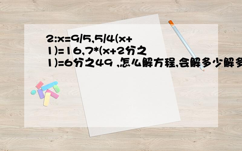 2:x=9/5,5/4(x+1)=16,7*(x+2分之1)=6分之49 ,怎么解方程,会解多少解多少吧