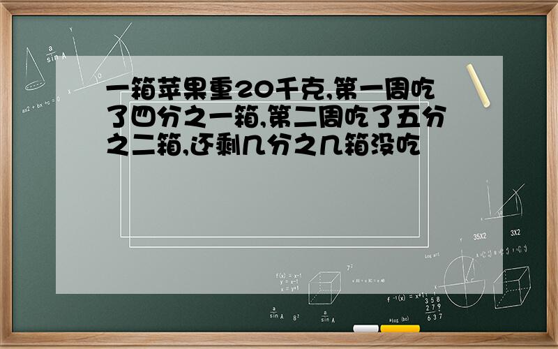 一箱苹果重20千克,第一周吃了四分之一箱,第二周吃了五分之二箱,还剩几分之几箱没吃