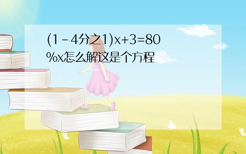 (1-4分之1)x+3=80%x怎么解这是个方程