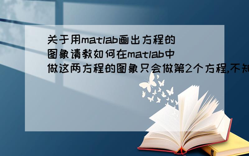 关于用matlab画出方程的图象请教如何在matlab中做这两方程的图象只会做第2个方程,不知道如何将两个方程合并我最后想输出Cp关于变量λ的图象λ的取值是2,4,6,8,10,12,14,16,18,20β当成是常数2本人