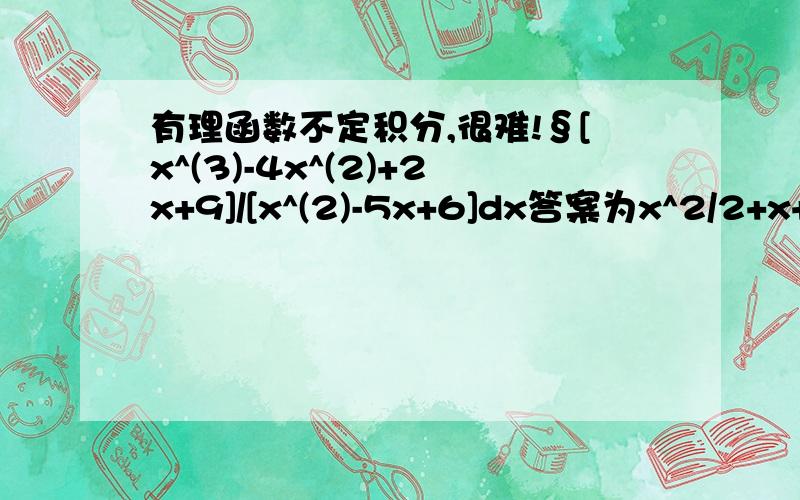 有理函数不定积分,很难!§[x^(3)-4x^(2)+2x+9]/[x^(2)-5x+6]dx答案为x^2/2+x+6in[x-3]-5in[x-2]+C 如果有时间再帮助一道§[x^(2)+1]/[x（x-1）]dx In[x]-（2/（x-1））+C里面有应用多项式除法,高中好像学过但现在都