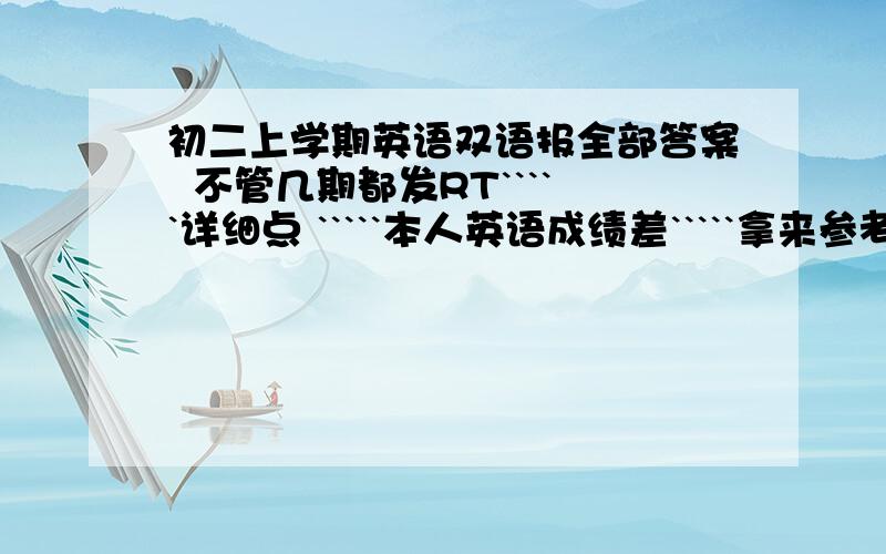 初二上学期英语双语报全部答案  不管几期都发RT`````详细点 `````本人英语成绩差`````拿来参考`````5555555555555555555