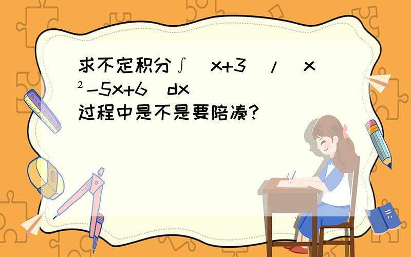 求不定积分∫(x+3)/(x²-5x+6)dx过程中是不是要陪凑?