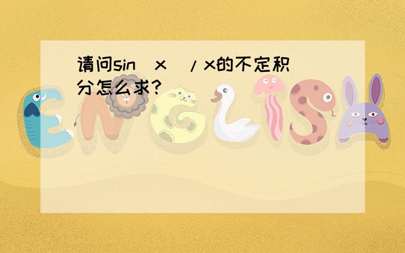 请问sin(x)/x的不定积分怎么求?