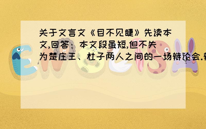 关于文言文《目不见睫》先读本文,回答：本文段虽短,但不失为楚庄王、杜子两人之间的一场辩论会.辩论的话题是（）A.智力 B.视力 C.战争 D.缺点能说说理由么？