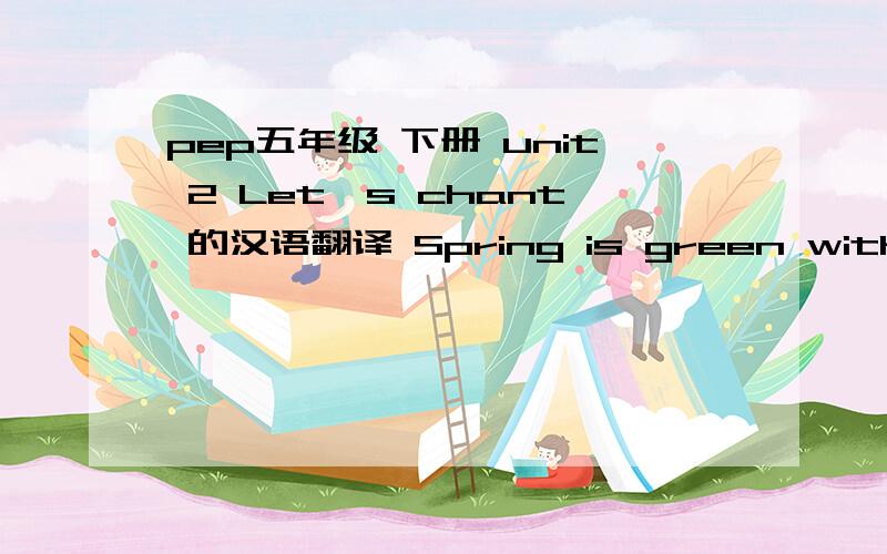 pep五年级 下册 unit 2 Let's chant 的汉语翻译 Spring is green with flowerw and songs, Summer is hot