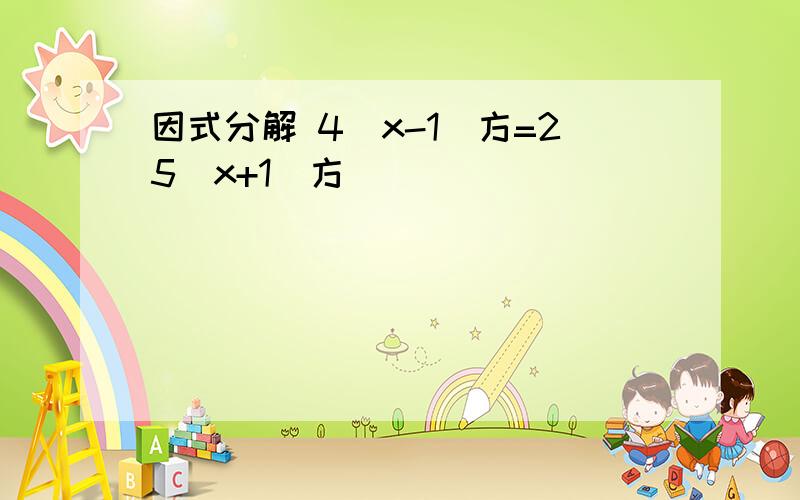 因式分解 4（x-1）方=25（x+1）方