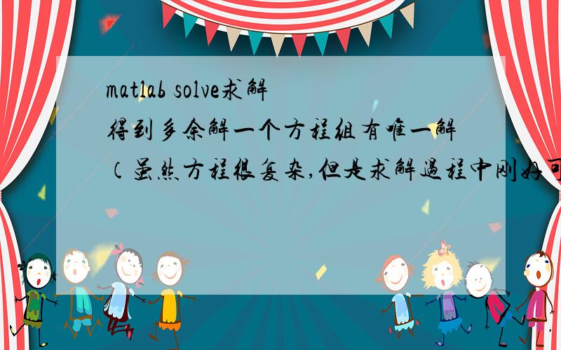 matlab solve求解得到多余解一个方程组有唯一解（虽然方程很复杂,但是求解过程中刚好可以约掉一些项,可以推导出解析式）,但是matlab的solve求出2组解,有遇到过这种情况的么?为什么?