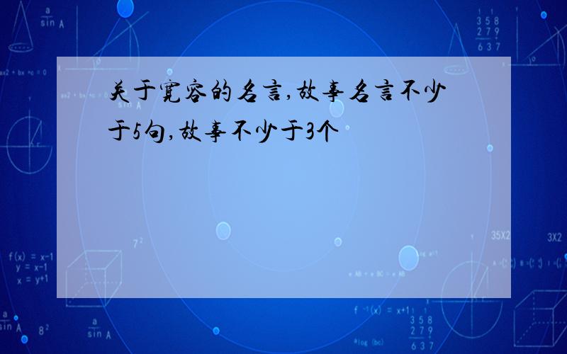 关于宽容的名言,故事名言不少于5句,故事不少于3个