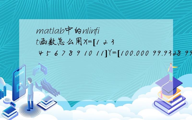 matlab中的nlinfit函数怎么用X=[1 2 3 4 5 6 7 8 9 10 11]Y=[100.000 99.9328 99.7311 99.5320 102.0654 103.7961 104.5534 104.4563 104.6679 104.5061 104.6106]拟合函数yd=x(1)+x(2)*xd+x(3)*xd^2,求程序,