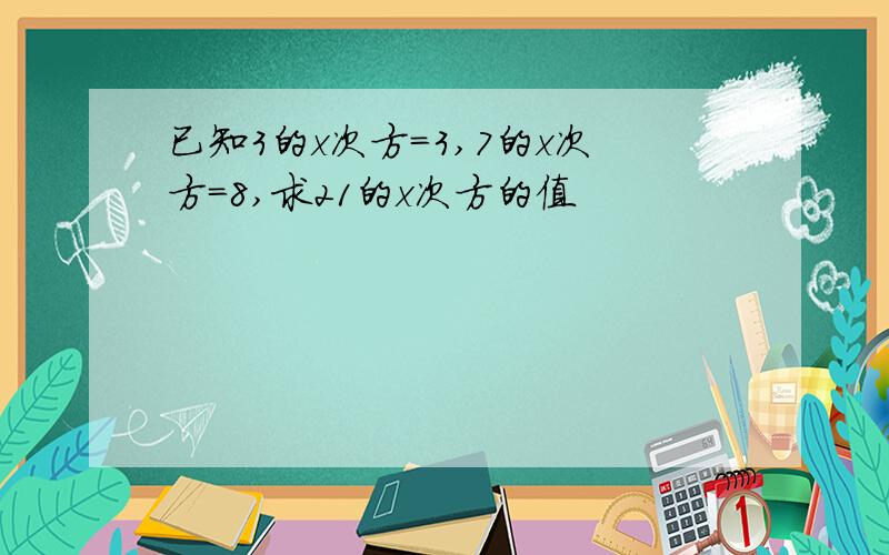 已知3的x次方=3,7的x次方=8,求21的x次方的值