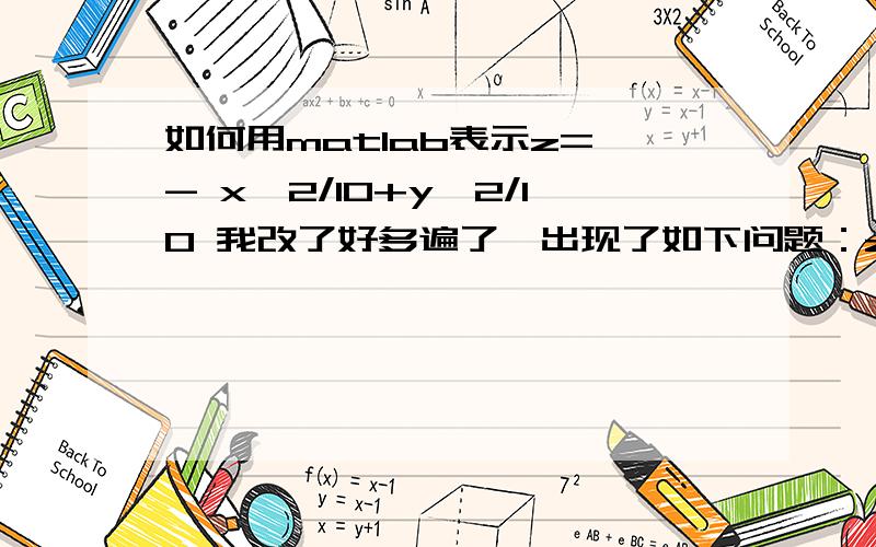 如何用matlab表示z= - x^2/10+y^2/10 我改了好多遍了,出现了如下问题：z= - x^2/10+y^2/10 Error using ==> ^Matrix must be square.>> z= - x.^2/10+y.^2/10Error using ==> +Matrix dimensions must agree.