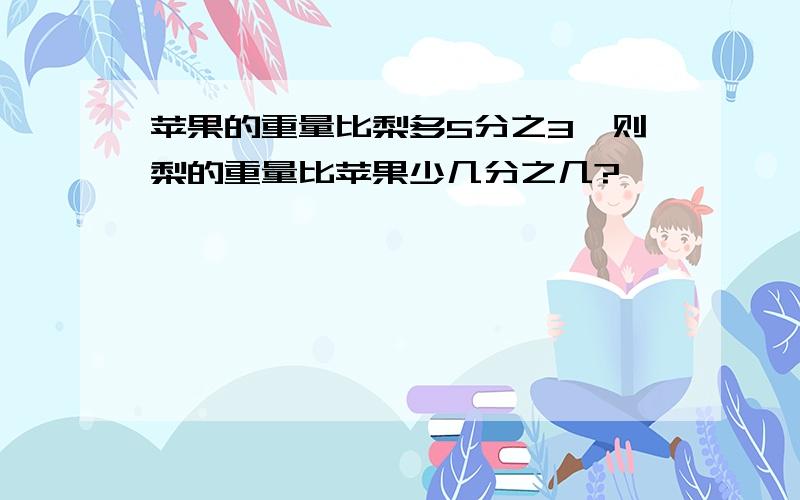 苹果的重量比梨多5分之3,则梨的重量比苹果少几分之几?