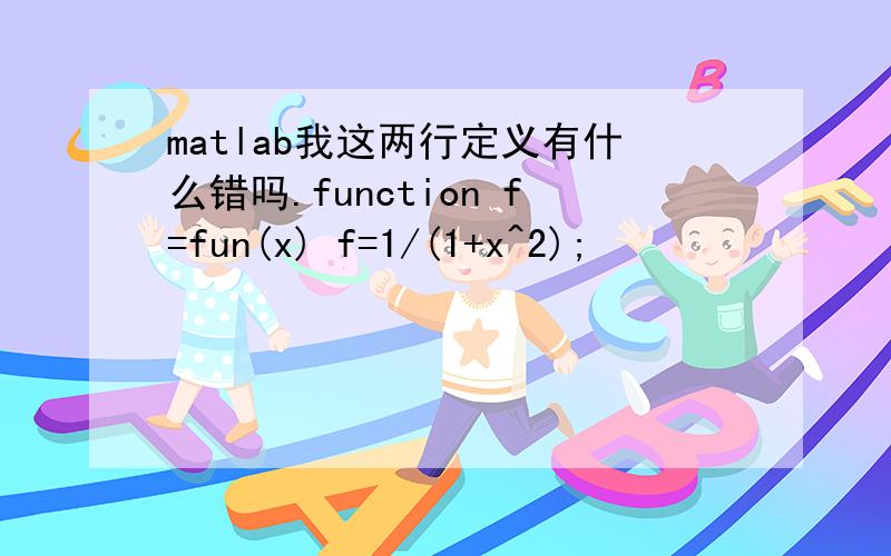 matlab我这两行定义有什么错吗.function f=fun(x) f=1/(1+x^2);