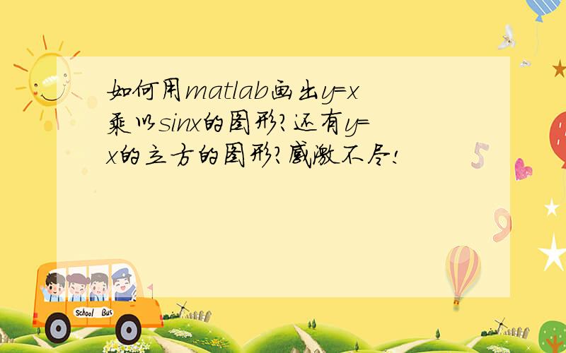 如何用matlab画出y=x乘以sinx的图形?还有y=x的立方的图形?感激不尽!