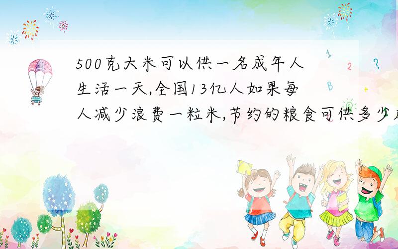 500克大米可以供一名成年人生活一天,全国13亿人如果每人减少浪费一粒米,节约的粮食可供多少成年人生活一