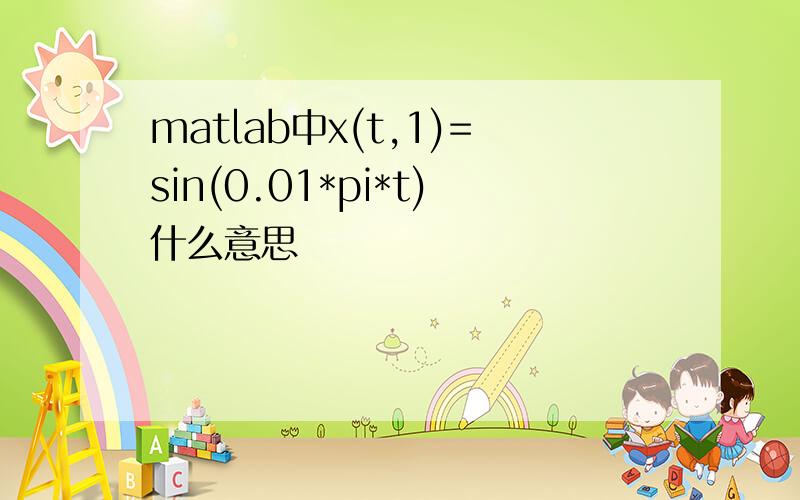 matlab中x(t,1)=sin(0.01*pi*t)什么意思