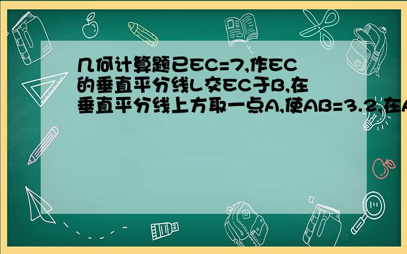 几何计算题已EC=7,作EC的垂直平分线L交EC于B,在垂直平分线上方取一点A,使AB=3.2,在AB间取一点O,使OA=2.5,以O为圆心以2.5为半径作圆,过E点.C点作圆的切线交于F,求BF长.写出BF与EC,AB和OA的关系式.