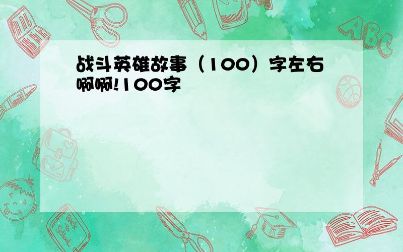 战斗英雄故事（100）字左右啊啊!100字