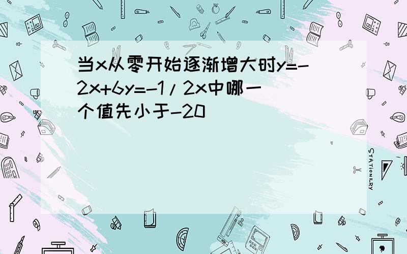 当x从零开始逐渐增大时y=-2x+6y=-1/2x中哪一个值先小于-20