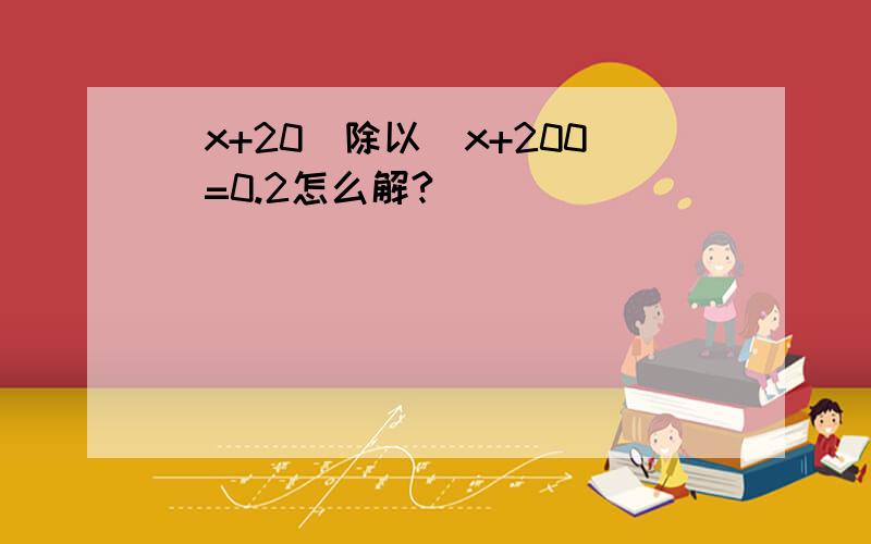 （x+20）除以（x+200）=0.2怎么解?