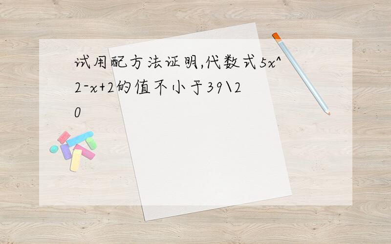 试用配方法证明,代数式5x^2-x+2的值不小于39\20