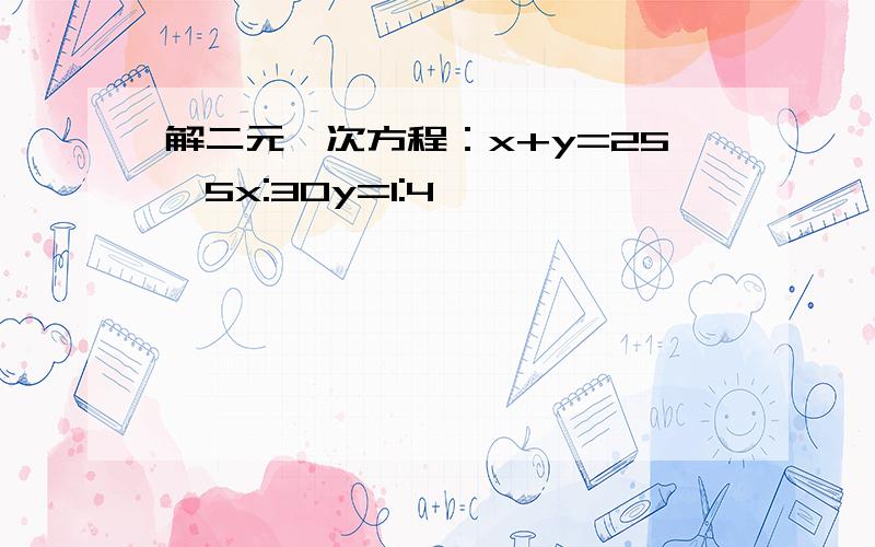 解二元一次方程：x+y=25,5x:30y=1:4