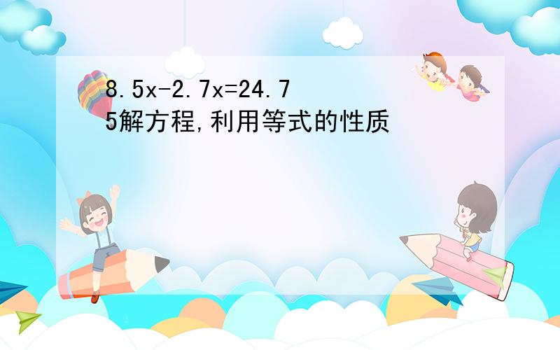 8.5x-2.7x=24.75解方程,利用等式的性质