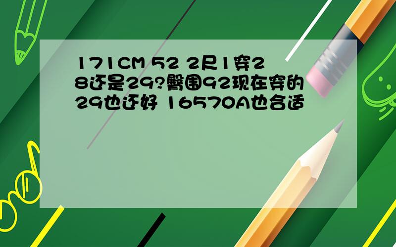 171CM 52 2尺1穿28还是29?臀围92现在穿的29也还好 16570A也合适