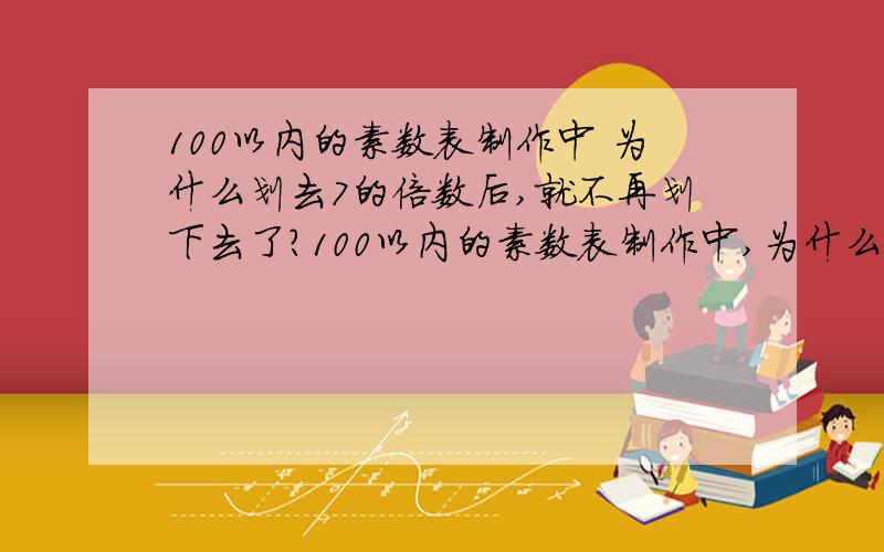 100以内的素数表制作中 为什么划去7的倍数后,就不再划下去了?100以内的素数表制作中,为什么划去7的倍数后,就不再划下去了?