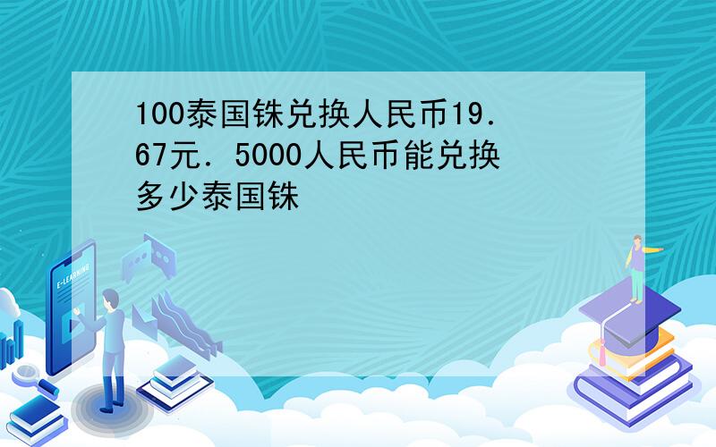 100泰国铢兑换人民币19．67元．5000人民币能兑换多少泰国铢