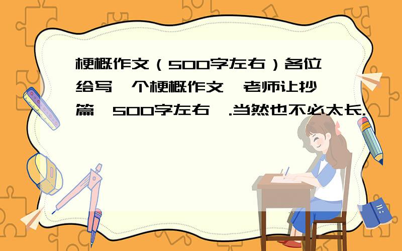 梗概作文（500字左右）各位给写一个梗概作文,老师让抄一篇,500字左右呦.当然也不必太长.