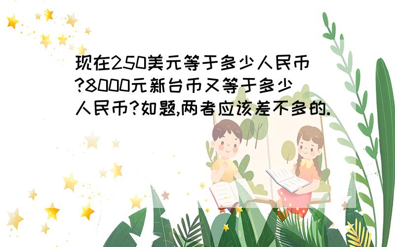 现在250美元等于多少人民币?8000元新台币又等于多少人民币?如题,两者应该差不多的.