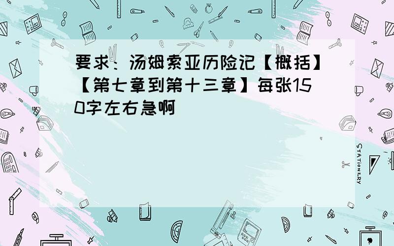 要求：汤姆索亚历险记【概括】【第七章到第十三章】每张150字左右急啊