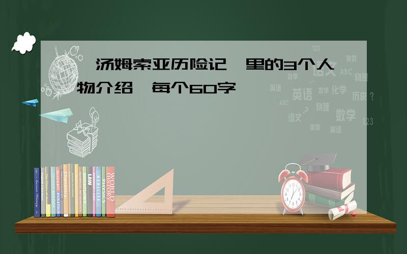 《汤姆索亚历险记》里的3个人物介绍,每个60字