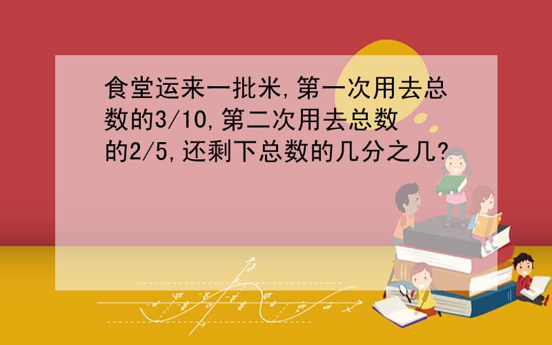 食堂运来一批米,第一次用去总数的3/10,第二次用去总数的2/5,还剩下总数的几分之几?