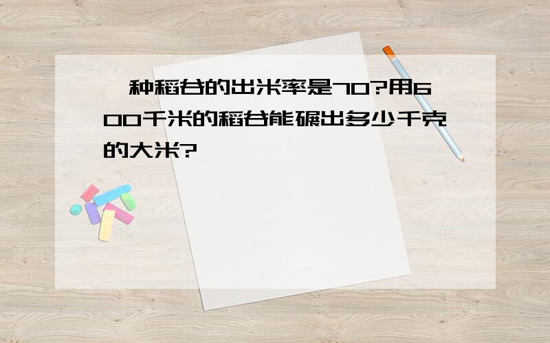 一种稻谷的出米率是70?用600千米的稻谷能碾出多少千克的大米?