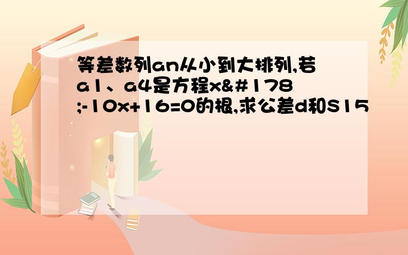 等差数列an从小到大排列,若a1、a4是方程x²-10x+16=0的根,求公差d和S15